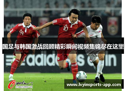 国足与韩国激战回顾精彩瞬间视频集锦尽在这里